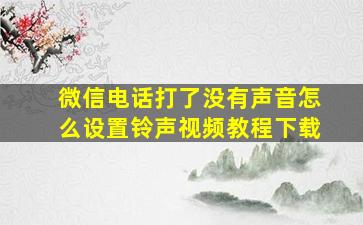 微信电话打了没有声音怎么设置铃声视频教程下载