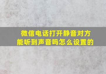 微信电话打开静音对方能听到声音吗怎么设置的