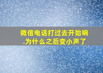 微信电话打过去开始响.为什么之后变小声了