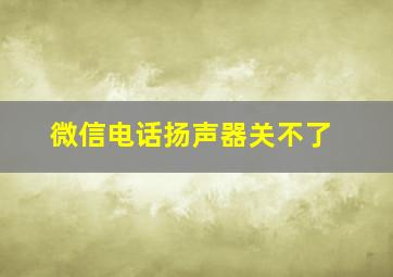 微信电话扬声器关不了