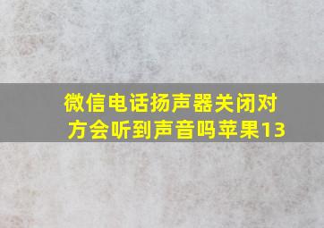 微信电话扬声器关闭对方会听到声音吗苹果13