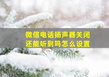 微信电话扬声器关闭还能听到吗怎么设置