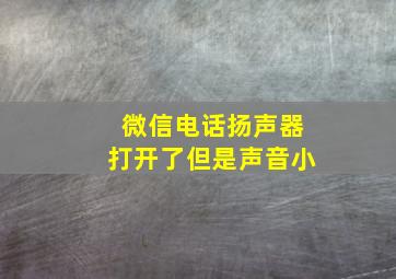 微信电话扬声器打开了但是声音小