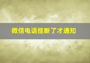 微信电话挂断了才通知