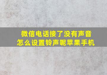 微信电话接了没有声音怎么设置铃声呢苹果手机