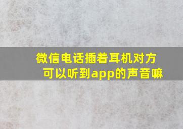 微信电话插着耳机对方可以听到app的声音嘛