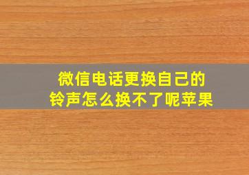 微信电话更换自己的铃声怎么换不了呢苹果