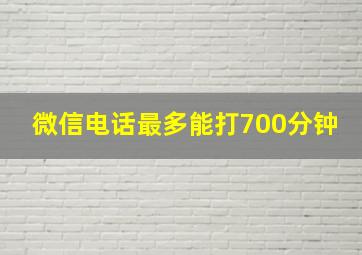 微信电话最多能打700分钟