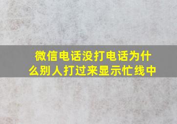 微信电话没打电话为什么别人打过来显示忙线中