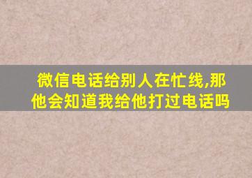 微信电话给别人在忙线,那他会知道我给他打过电话吗