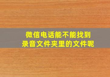 微信电话能不能找到录音文件夹里的文件呢