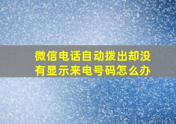 微信电话自动拨出却没有显示来电号码怎么办