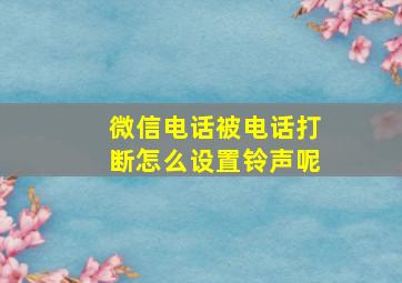 微信电话被电话打断怎么设置铃声呢