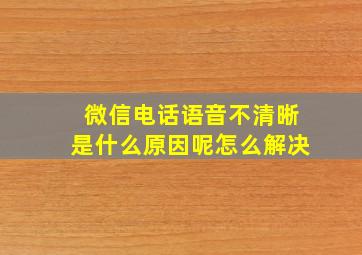 微信电话语音不清晰是什么原因呢怎么解决