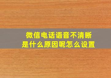 微信电话语音不清晰是什么原因呢怎么设置