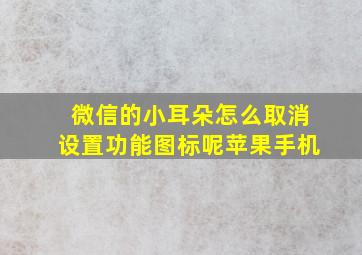 微信的小耳朵怎么取消设置功能图标呢苹果手机