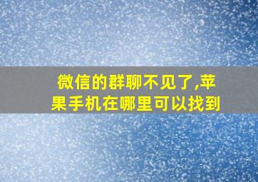 微信的群聊不见了,苹果手机在哪里可以找到