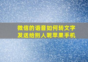 微信的语音如何转文字发送给别人呢苹果手机