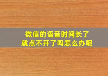 微信的语音时间长了就点不开了吗怎么办呢