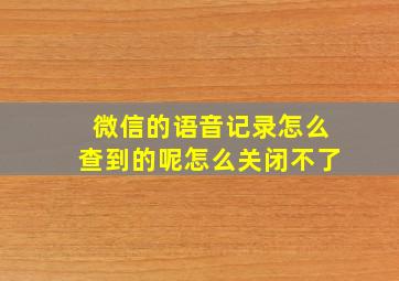 微信的语音记录怎么查到的呢怎么关闭不了