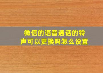 微信的语音通话的铃声可以更换吗怎么设置