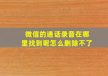 微信的通话录音在哪里找到呢怎么删除不了