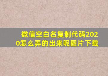 微信空白名复制代码2020怎么弄的出来呢图片下载