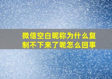 微信空白昵称为什么复制不下来了呢怎么回事