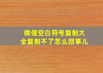 微信空白符号复制大全复制不了怎么回事儿