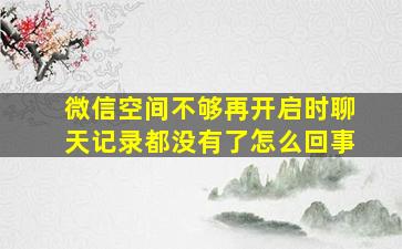 微信空间不够再开启时聊天记录都没有了怎么回事