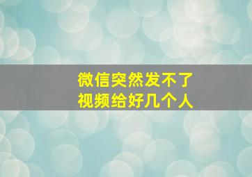 微信突然发不了视频给好几个人