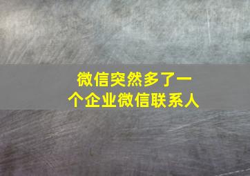 微信突然多了一个企业微信联系人