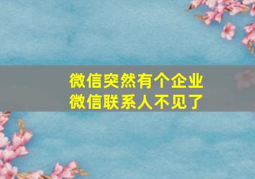 微信突然有个企业微信联系人不见了