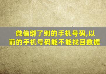 微信绑了别的手机号码,以前的手机号码能不能找回数据