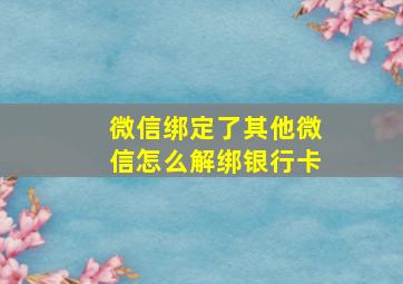 微信绑定了其他微信怎么解绑银行卡