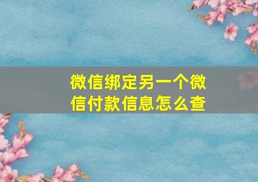 微信绑定另一个微信付款信息怎么查