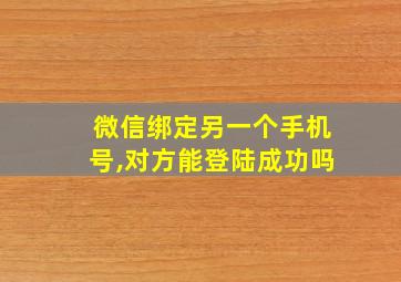 微信绑定另一个手机号,对方能登陆成功吗