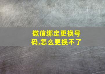 微信绑定更换号码,怎么更换不了