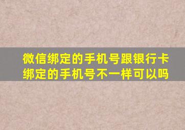 微信绑定的手机号跟银行卡绑定的手机号不一样可以吗