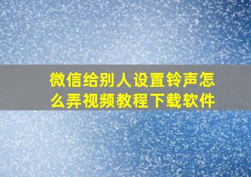 微信给别人设置铃声怎么弄视频教程下载软件