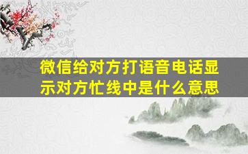 微信给对方打语音电话显示对方忙线中是什么意思