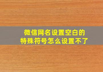 微信网名设置空白的特殊符号怎么设置不了