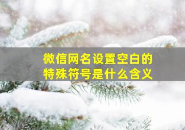 微信网名设置空白的特殊符号是什么含义