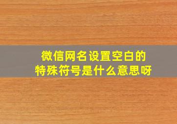 微信网名设置空白的特殊符号是什么意思呀