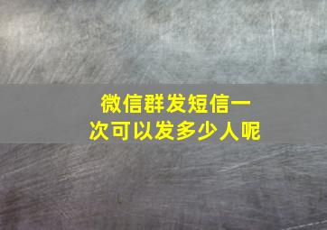 微信群发短信一次可以发多少人呢