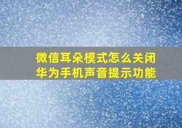 微信耳朵模式怎么关闭华为手机声音提示功能