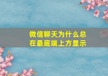 微信聊天为什么总在最底端上方显示