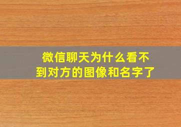 微信聊天为什么看不到对方的图像和名字了