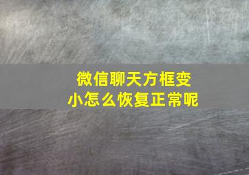 微信聊天方框变小怎么恢复正常呢