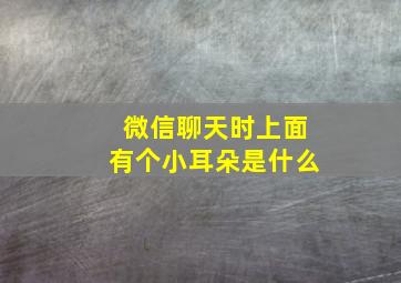 微信聊天时上面有个小耳朵是什么